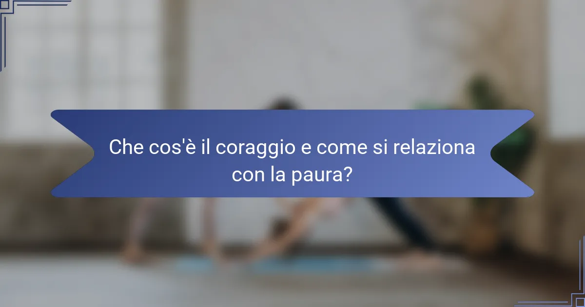 Che cos'è il coraggio e come si relaziona con la paura?