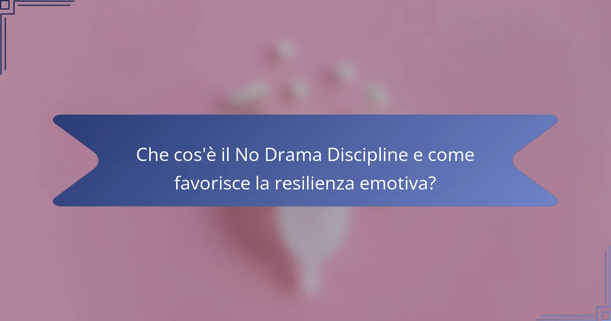 Che cos'è il No Drama Discipline e come favorisce la resilienza emotiva?