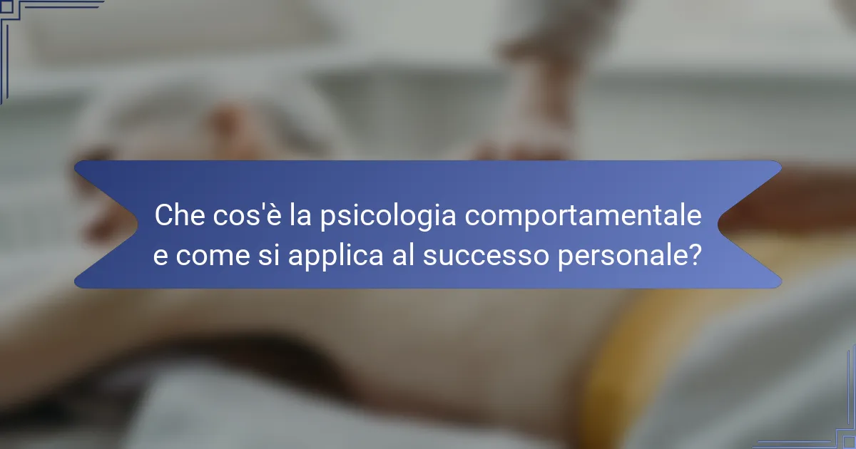 Che cos'è la psicologia comportamentale e come si applica al successo personale?