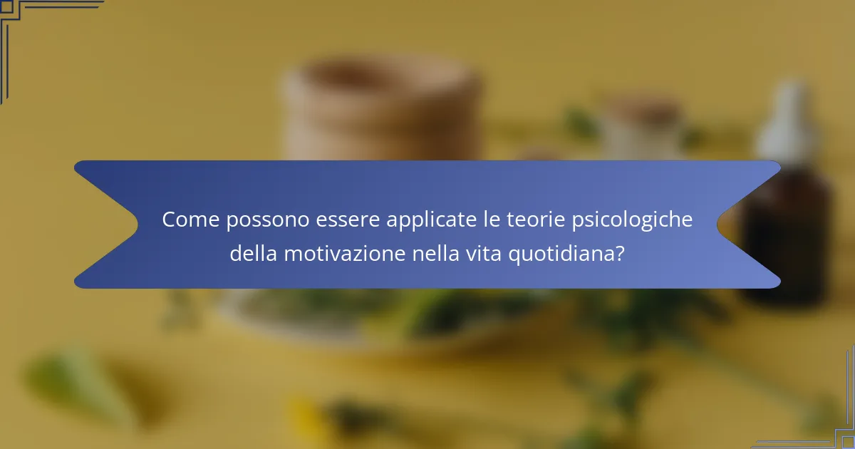 Come possono essere applicate le teorie psicologiche della motivazione nella vita quotidiana?