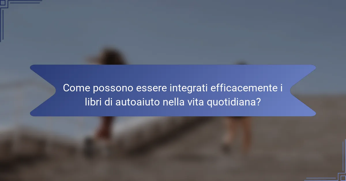 Come possono essere integrati efficacemente i libri di autoaiuto nella vita quotidiana?