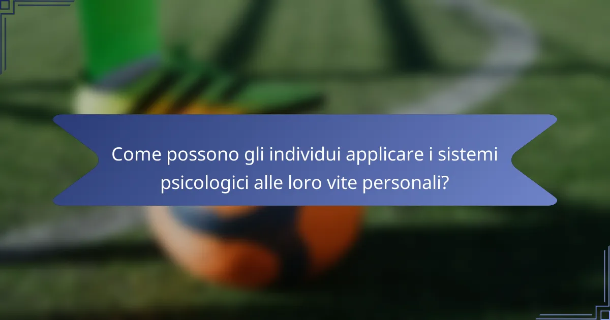 Come possono gli individui applicare i sistemi psicologici alle loro vite personali?