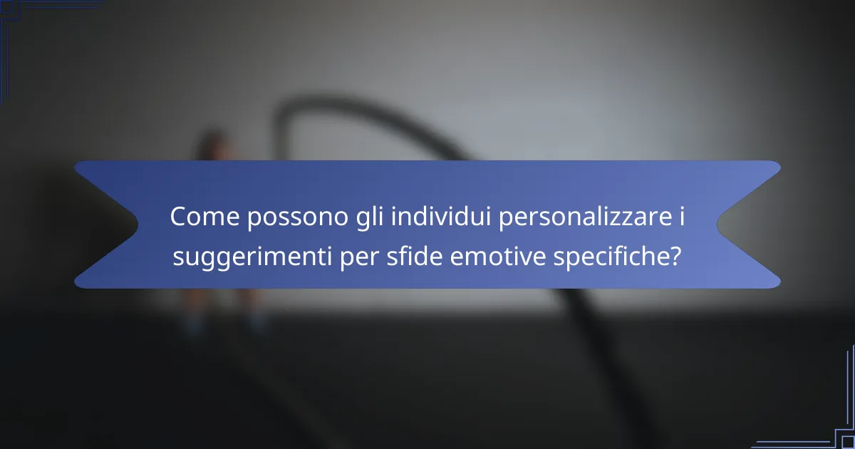 Come possono gli individui personalizzare i suggerimenti per sfide emotive specifiche?