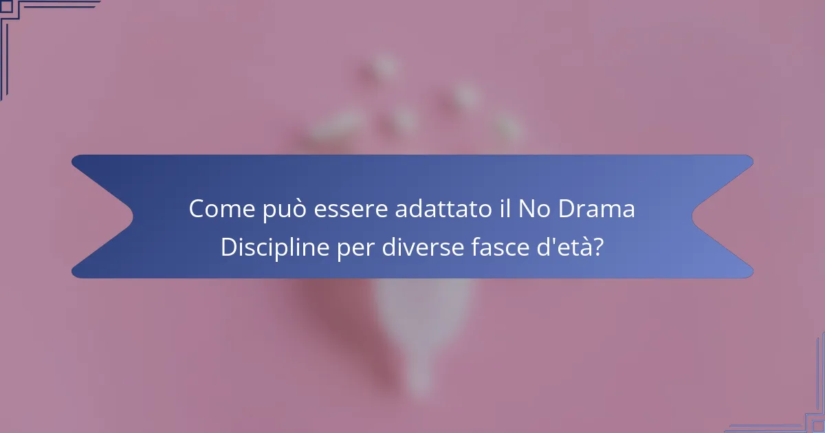 Come può essere adattato il No Drama Discipline per diverse fasce d'età?