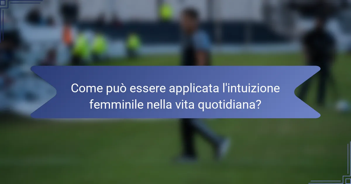 Come può essere applicata l'intuizione femminile nella vita quotidiana?