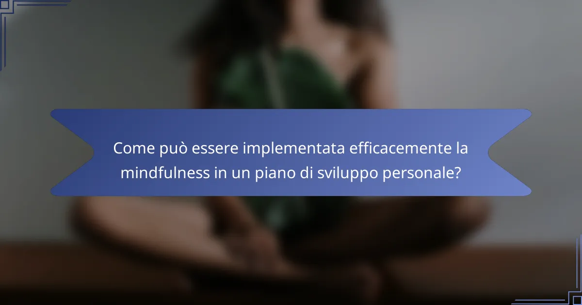 Come può essere implementata efficacemente la mindfulness in un piano di sviluppo personale?