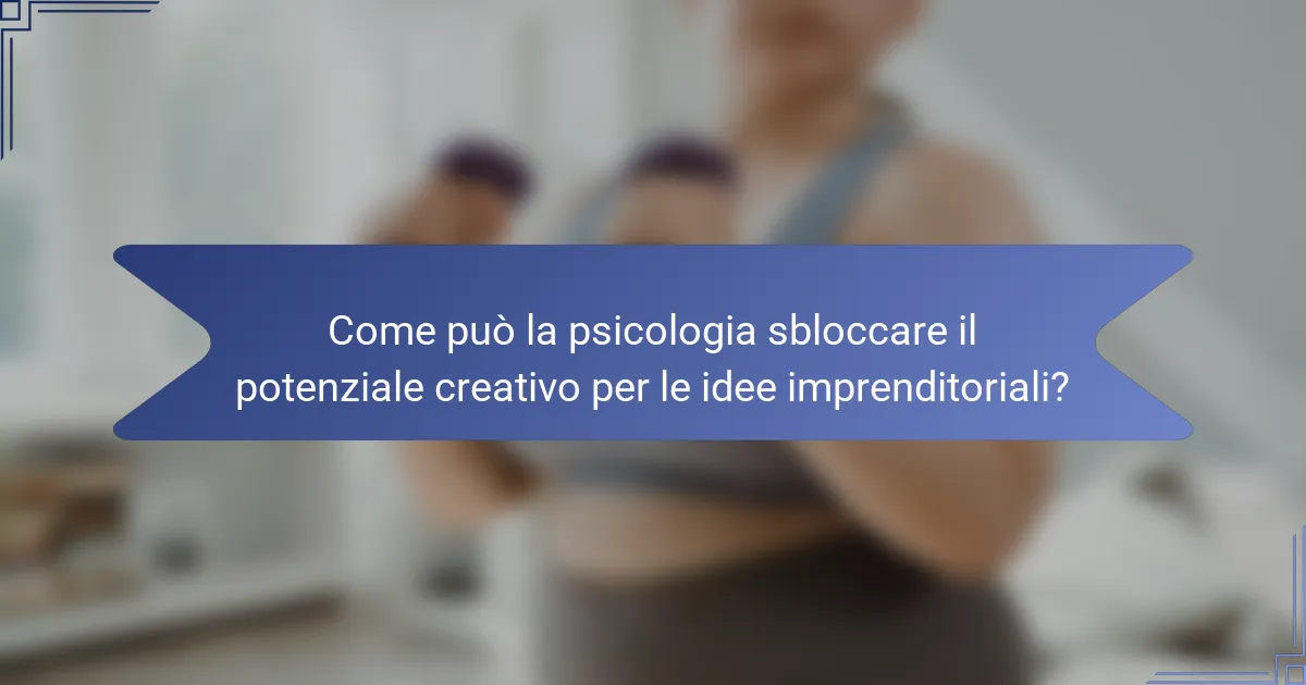 Come può la psicologia sbloccare il potenziale creativo per le idee imprenditoriali?