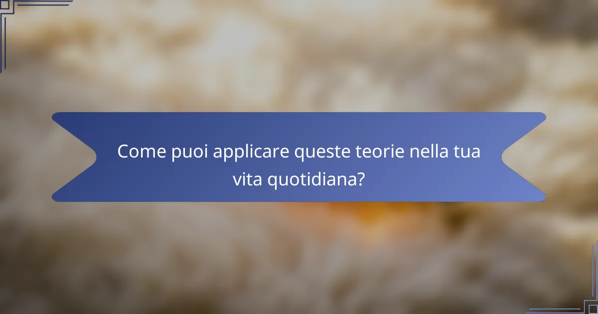 Come puoi applicare queste teorie nella tua vita quotidiana?