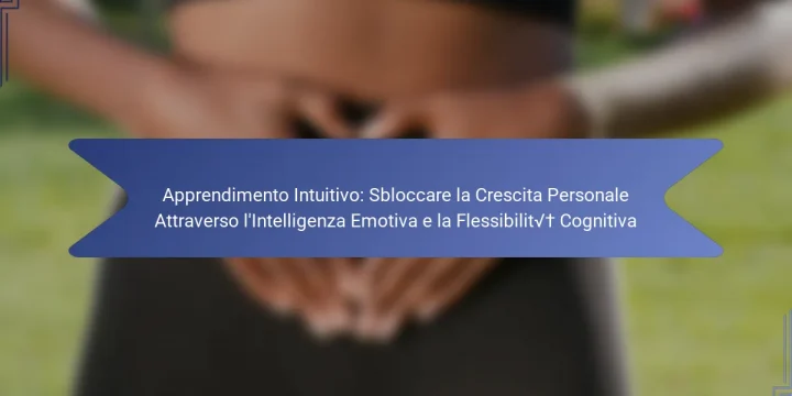 Apprendimento Intuitivo: Sbloccare la Crescita Personale Attraverso l’Intelligenza Emotiva e la Flessibilità Cognitiva