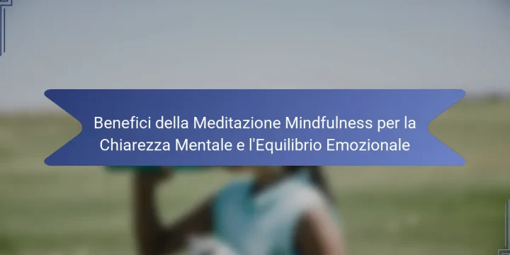 Benefici della Meditazione Mindfulness per la Chiarezza Mentale e l’Equilibrio Emozionale