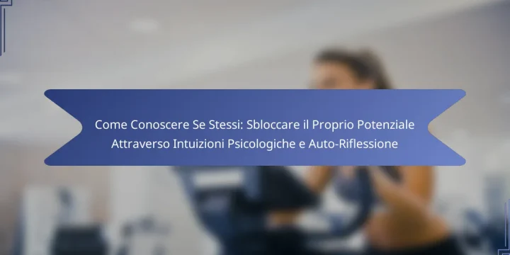Come Conoscere Se Stessi: Sbloccare il Proprio Potenziale Attraverso Intuizioni Psicologiche e Auto-Riflessione
