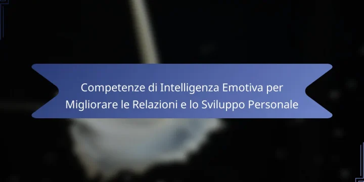 Competenze di Intelligenza Emotiva per Migliorare le Relazioni e lo Sviluppo Personale