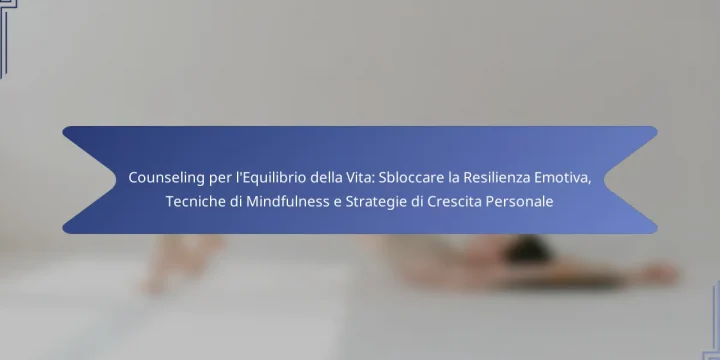 Counseling per l’Equilibrio della Vita: Sbloccare la Resilienza Emotiva, Tecniche di Mindfulness e Strategie di Crescita Personale