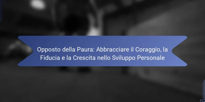 Opposto della Paura: Abbracciare il Coraggio, la Fiducia e la Crescita nello Sviluppo Personale