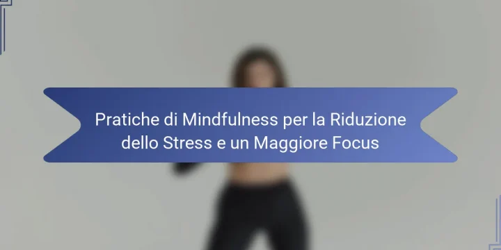 Pratiche di Mindfulness per la Riduzione dello Stress e un Maggiore Focus