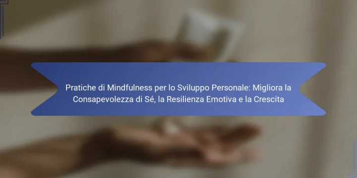 Pratiche di Mindfulness per lo Sviluppo Personale: Migliora la Consapevolezza di Sé, la Resilienza Emotiva e la Crescita