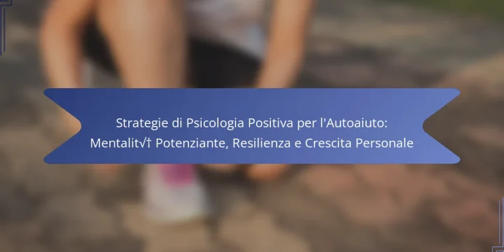 Strategie di Psicologia Positiva per l’Autoaiuto: Mentalità Potenziante, Resilienza e Crescita Personale