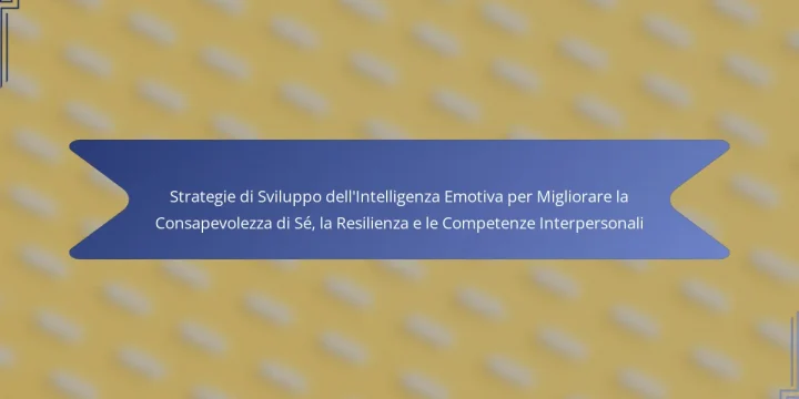 Strategie di Sviluppo dell’Intelligenza Emotiva per Migliorare la Consapevolezza di Sé, la Resilienza e le Competenze Interpersonali