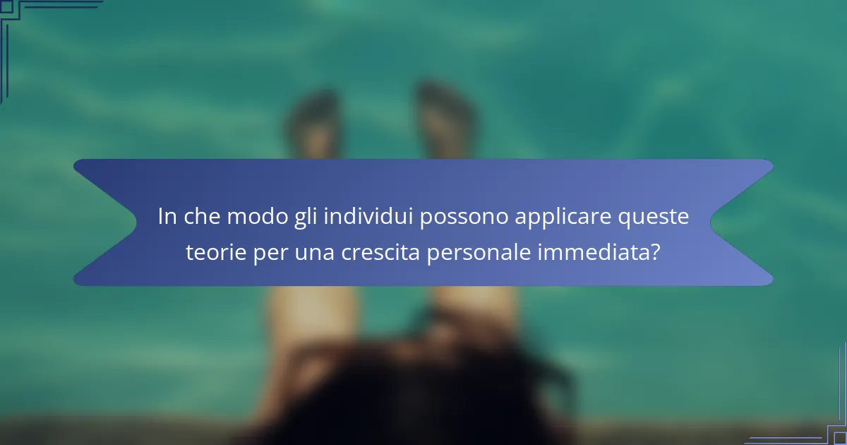 In che modo gli individui possono applicare queste teorie per una crescita personale immediata?