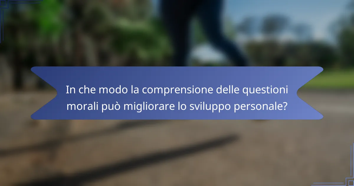 In che modo la comprensione delle questioni morali può migliorare lo sviluppo personale?