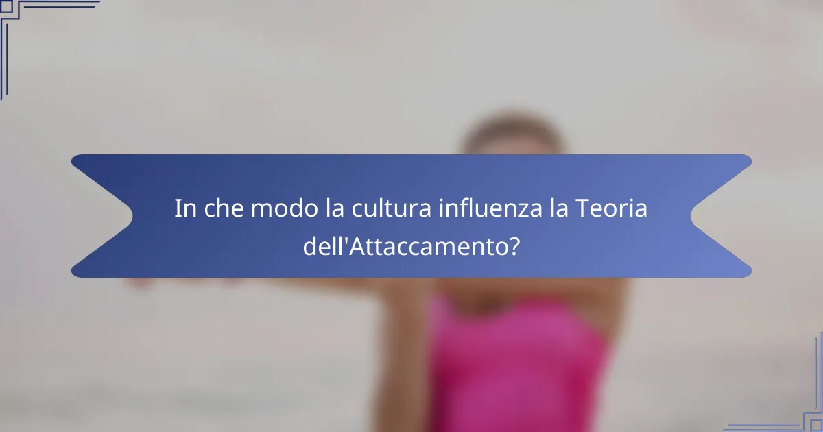In che modo la cultura influenza la Teoria dell'Attaccamento?