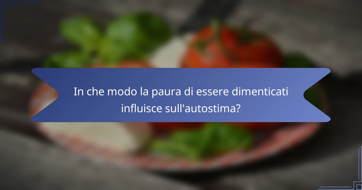 In che modo la paura di essere dimenticati influisce sull'autostima?