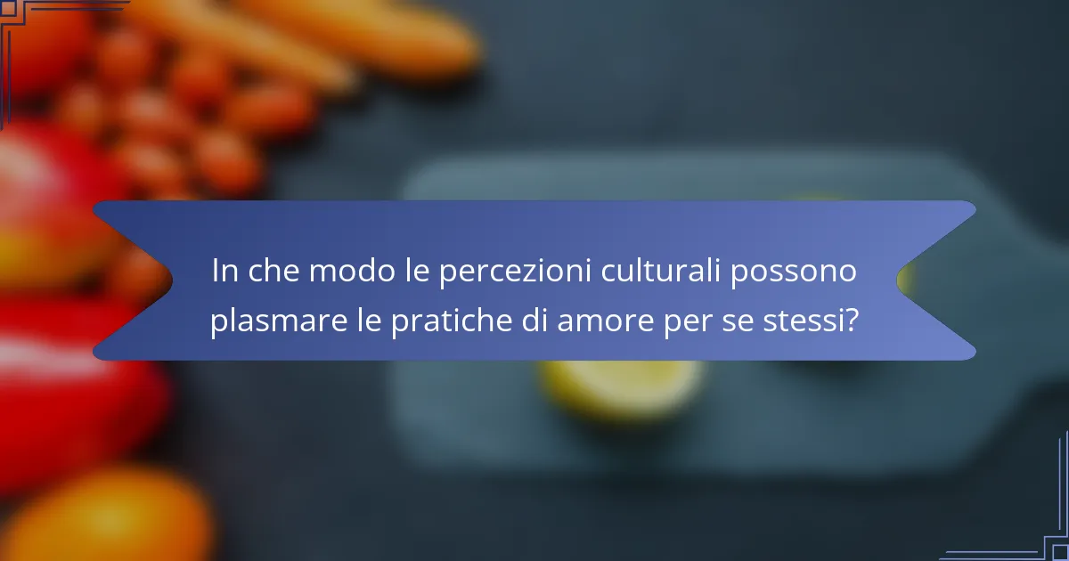In che modo le percezioni culturali possono plasmare le pratiche di amore per se stessi?