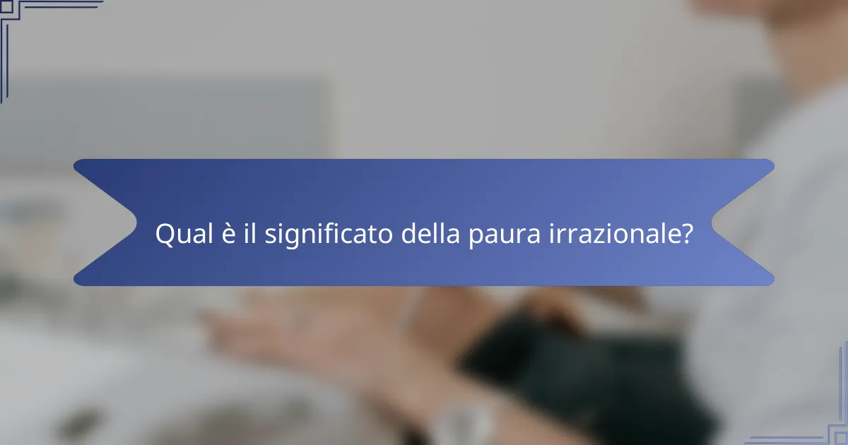 Qual è il significato della paura irrazionale?