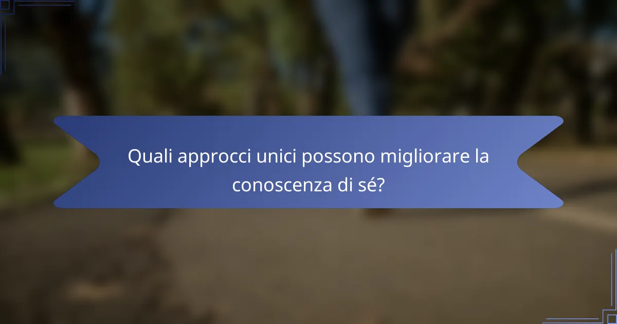 Quali approcci unici possono migliorare la conoscenza di sé?