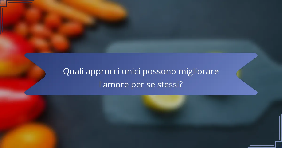 Quali approcci unici possono migliorare l'amore per se stessi?