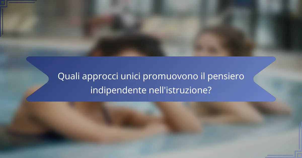 Quali approcci unici promuovono il pensiero indipendente nell'istruzione?