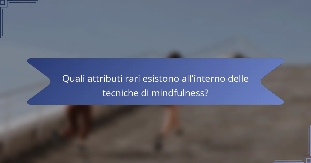 Quali attributi rari esistono all'interno delle tecniche di mindfulness?