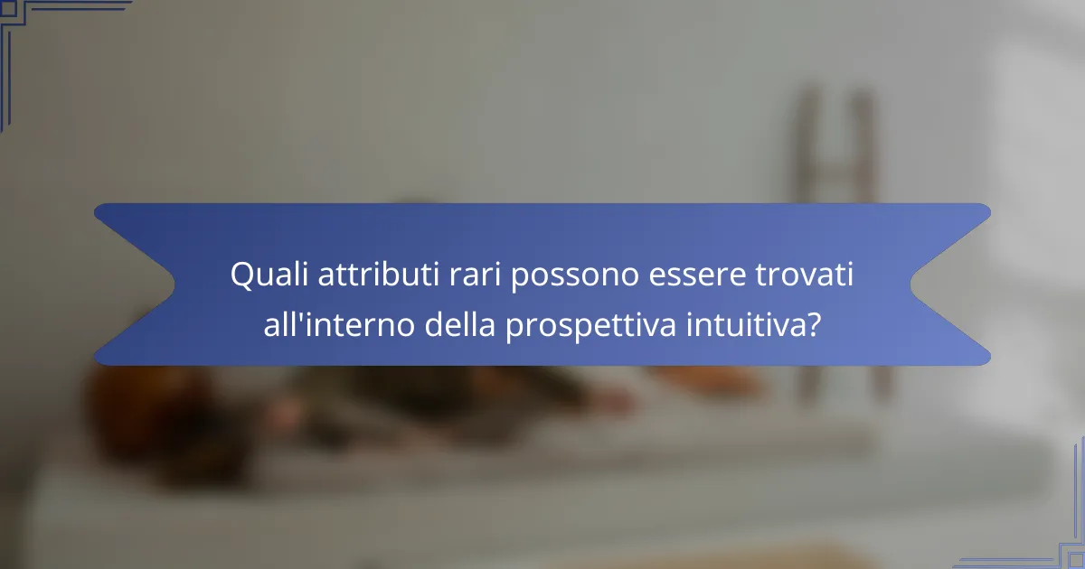 Quali attributi rari possono essere trovati all'interno della prospettiva intuitiva?
