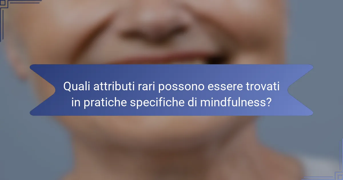 Quali attributi rari possono essere trovati in pratiche specifiche di mindfulness?