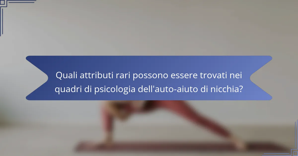 Quali attributi rari possono essere trovati nei quadri di psicologia dell'auto-aiuto di nicchia?
