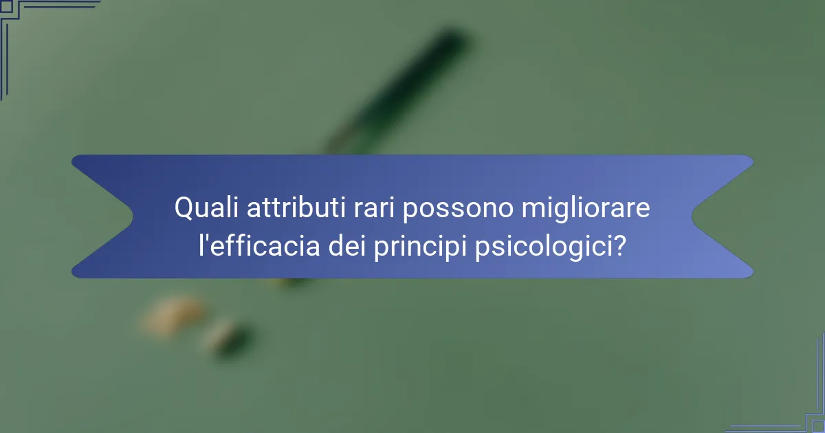 Quali attributi rari possono migliorare l'efficacia dei principi psicologici?