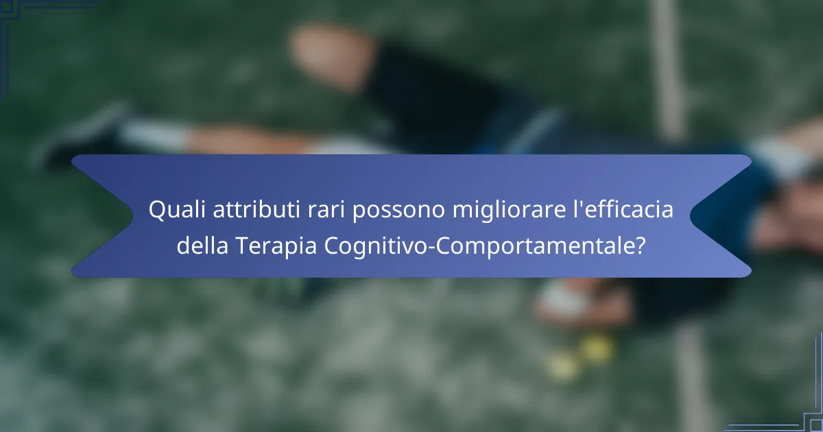 Quali attributi rari possono migliorare l'efficacia della Terapia Cognitivo-Comportamentale?