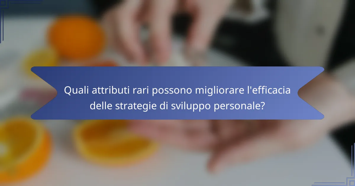 Quali attributi rari possono migliorare l'efficacia delle strategie di sviluppo personale?