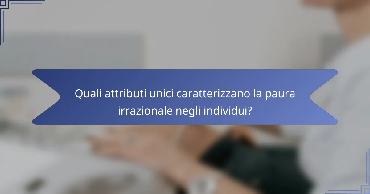 Quali attributi unici caratterizzano la paura irrazionale negli individui?