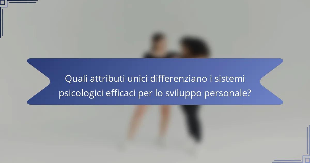 Quali attributi unici differenziano i sistemi psicologici efficaci per lo sviluppo personale?