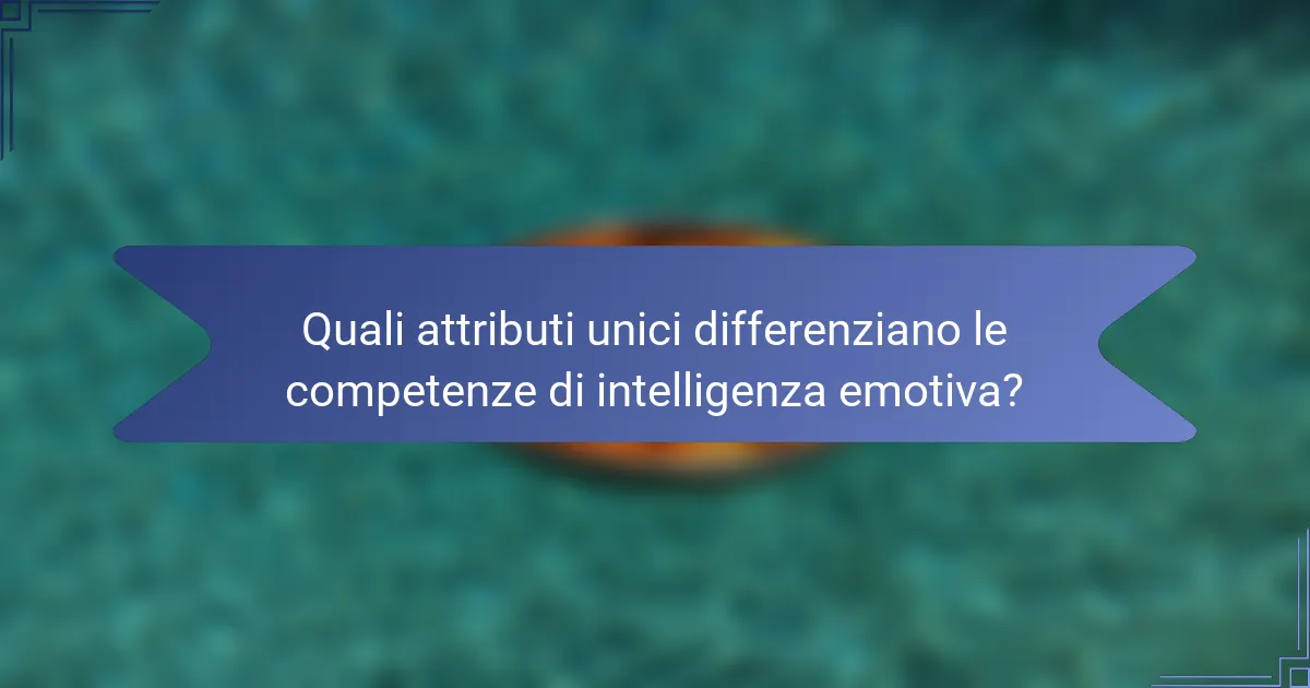Quali attributi unici differenziano le competenze di intelligenza emotiva?