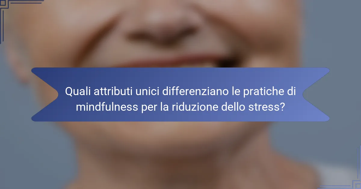 Quali attributi unici differenziano le pratiche di mindfulness per la riduzione dello stress?