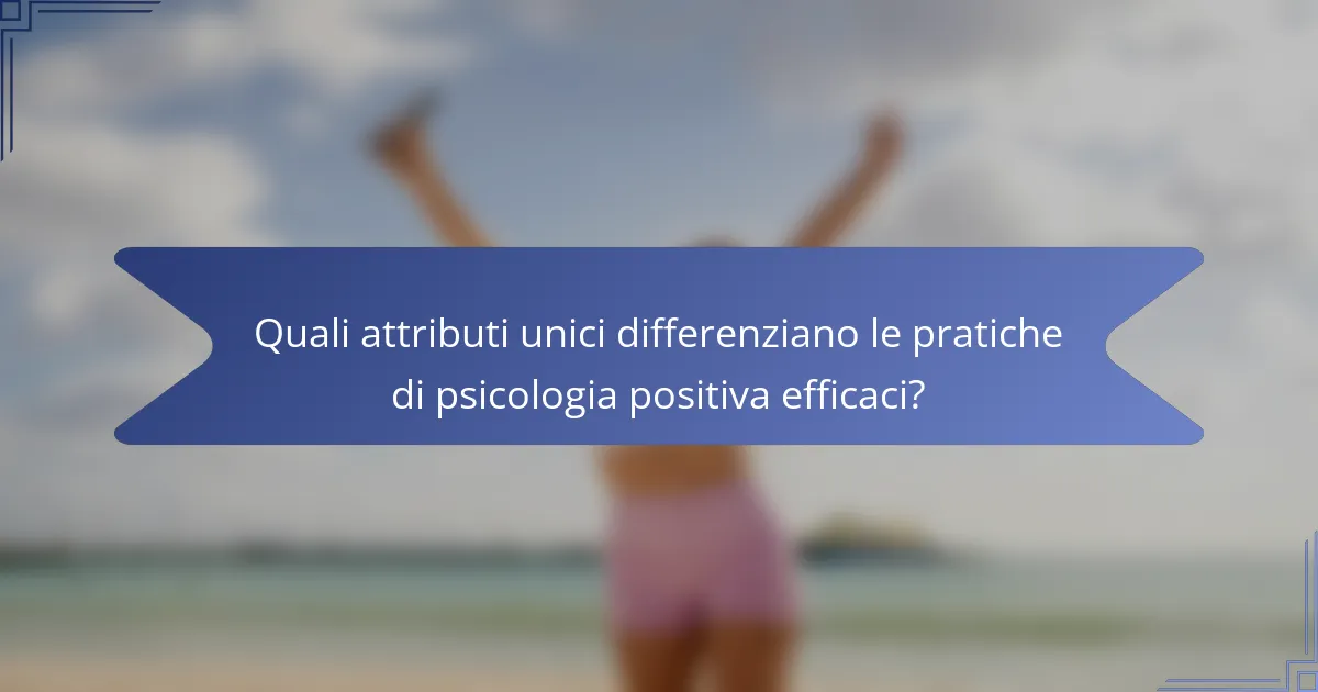 Quali attributi unici differenziano le pratiche di psicologia positiva efficaci?