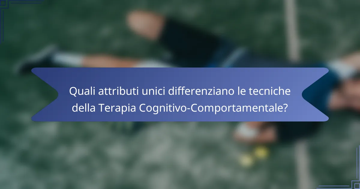 Quali attributi unici differenziano le tecniche della Terapia Cognitivo-Comportamentale?