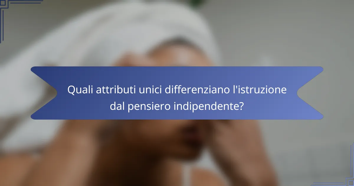 Quali attributi unici differenziano l'istruzione dal pensiero indipendente?