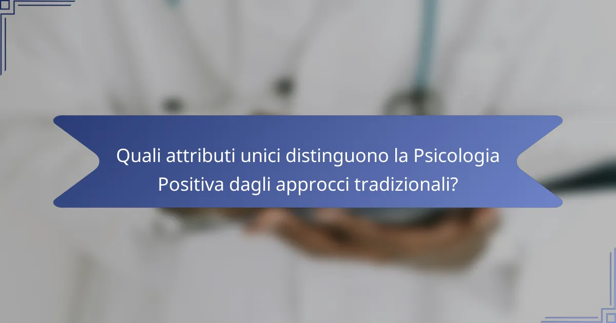 Quali attributi unici distinguono la Psicologia Positiva dagli approcci tradizionali?