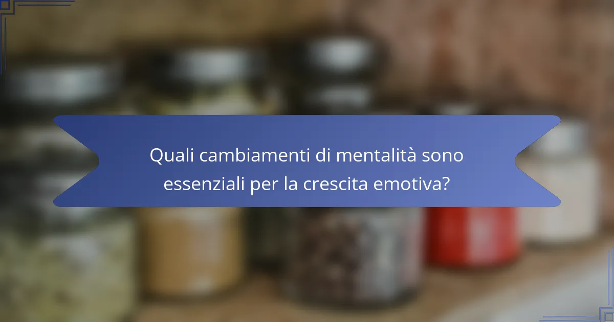 Quali cambiamenti di mentalità sono essenziali per la crescita emotiva?