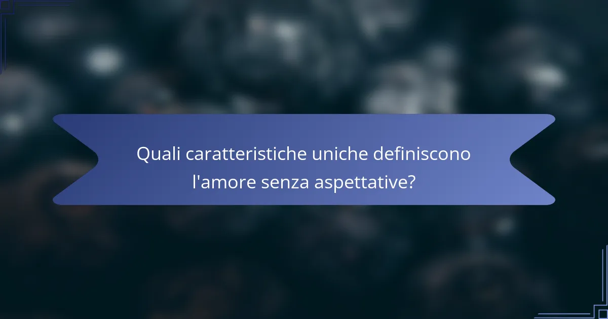 Quali caratteristiche uniche definiscono l'amore senza aspettative?