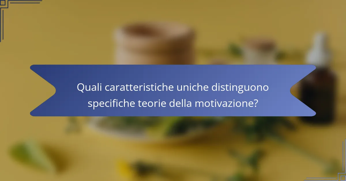 Quali caratteristiche uniche distinguono specifiche teorie della motivazione?