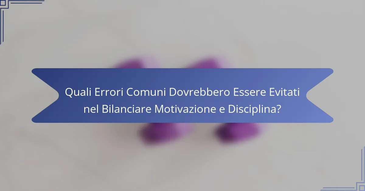 Quali Errori Comuni Dovrebbero Essere Evitati nel Bilanciare Motivazione e Disciplina?
